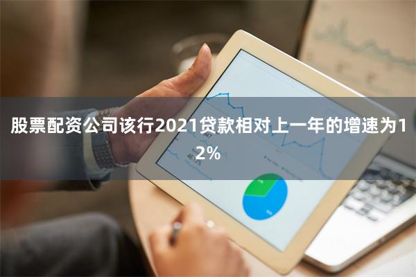 股票配资公司该行2021贷款相对上一年的增速为12%
