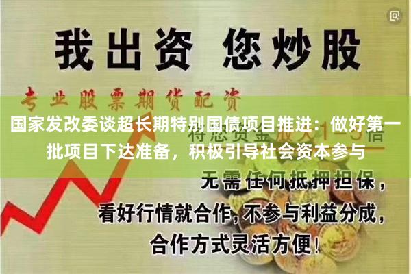 国家发改委谈超长期特别国债项目推进：做好第一批项目下达准备，积极引导社会资本参与
