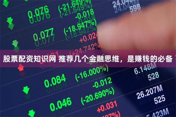 股票配资知识网 推荐几个金融思维，是赚钱的必备