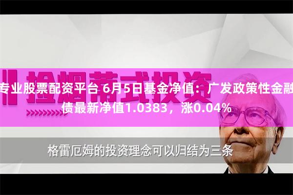 专业股票配资平台 6月5日基金净值：广发政策性金融债最新净值1.0383，涨0.04%