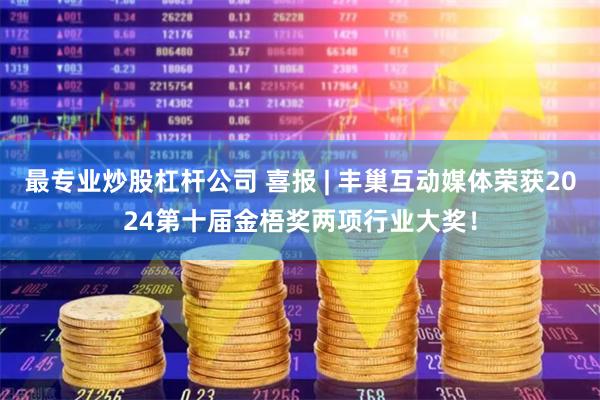 最专业炒股杠杆公司 喜报 | 丰巢互动媒体荣获2024第十届金梧奖两项行业大奖！