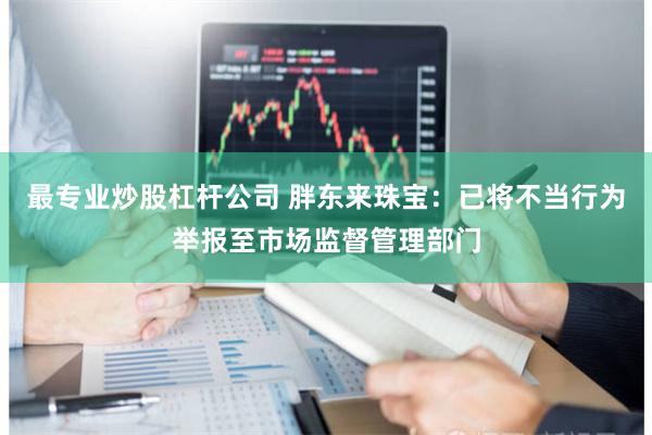 最专业炒股杠杆公司 胖东来珠宝：已将不当行为举报至市场监督管理部门
