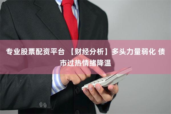 专业股票配资平台 【财经分析】多头力量弱化 债市过热情绪降温