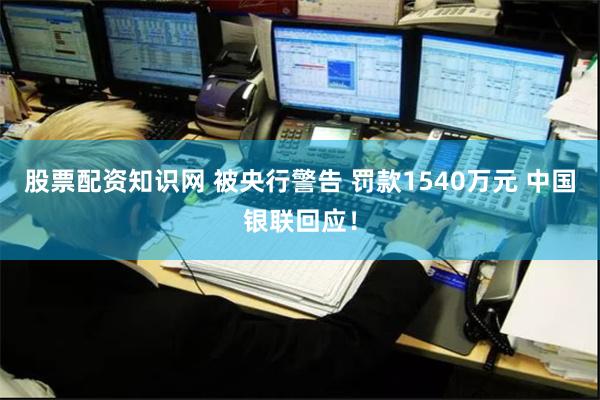 股票配资知识网 被央行警告 罚款1540万元 中国银联回应！