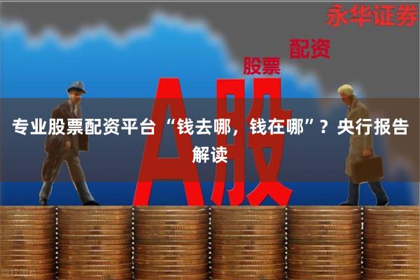专业股票配资平台 “钱去哪，钱在哪”？央行报告解读