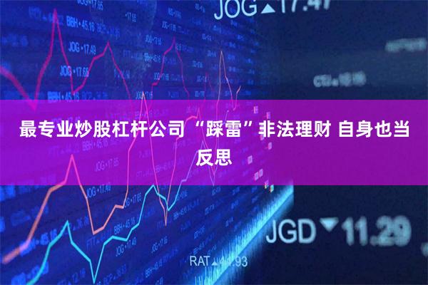 最专业炒股杠杆公司 “踩雷”非法理财 自身也当反思