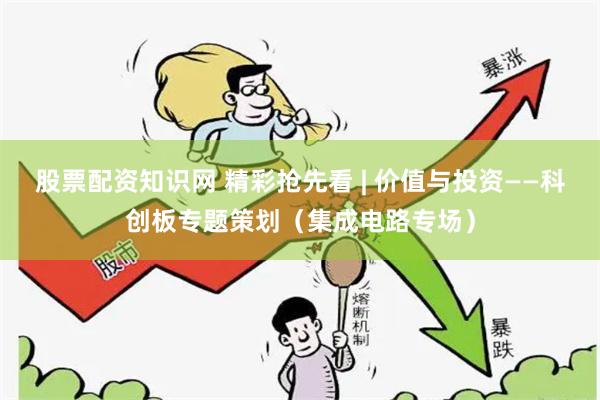 股票配资知识网 精彩抢先看 | 价值与投资——科创板专题策划（集成电路专场）