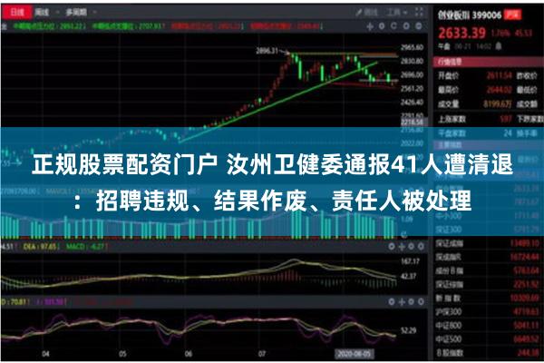 正规股票配资门户 汝州卫健委通报41人遭清退：招聘违规、结果作废、责任人被处理