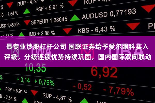 最专业炒股杠杆公司 国联证券给予爱尔眼科买入评级，分级连锁优势持续巩固，国内国际双向联动