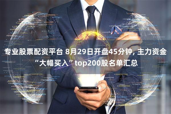专业股票配资平台 8月29日开盘45分钟, 主力资金“大幅买入”top200股名单汇总