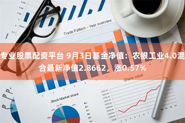 专业股票配资平台 9月3日基金净值：农银工业4.0混合最新净值2.8662，涨0.57%