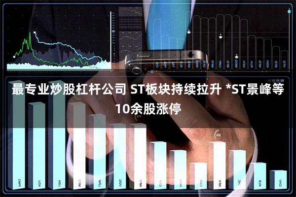 最专业炒股杠杆公司 ST板块持续拉升 *ST景峰等10余股涨停