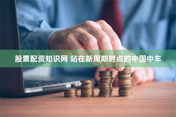 股票配资知识网 站在新周期时点的中国中车
