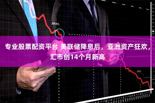 专业股票配资平台 美联储降息后，亚洲资产狂欢，汇市创14个月新高