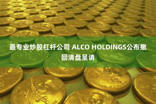 最专业炒股杠杆公司 ALCO HOLDINGS公布撤回清盘呈请