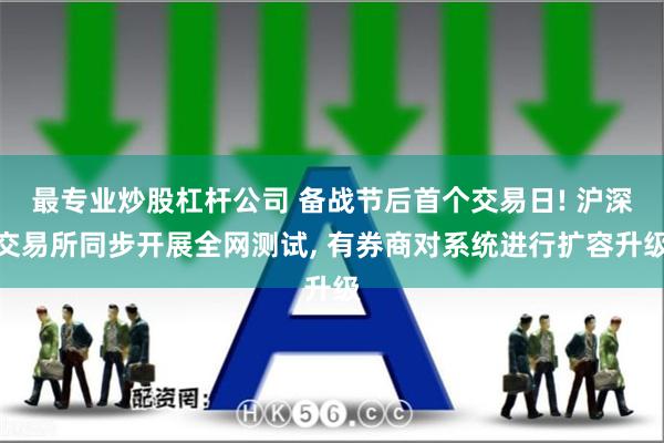 最专业炒股杠杆公司 备战节后首个交易日! 沪深交易所同步开展全网测试, 有券商对系统进行扩容升级
