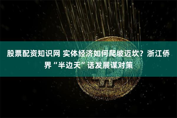 股票配资知识网 实体经济如何爬坡迈坎？浙江侨界“半边天”话发展谋对策