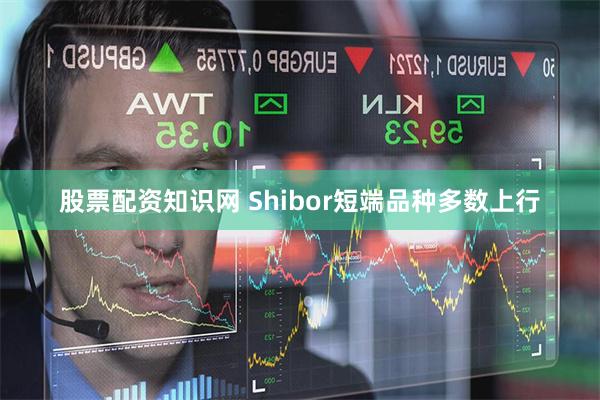股票配资知识网 Shibor短端品种多数上行