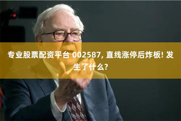 专业股票配资平台 002587, 直线涨停后炸板! 发生了什么?