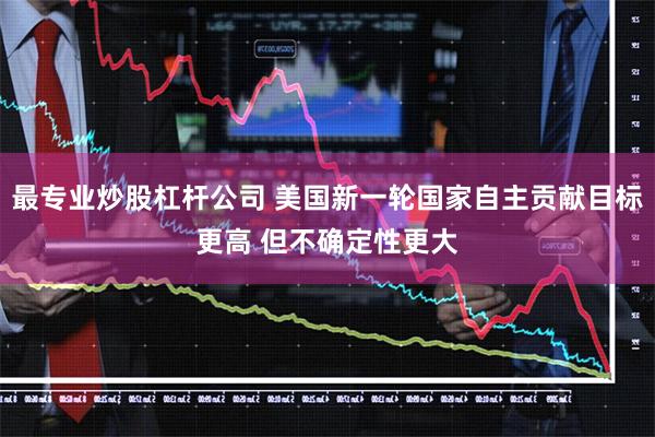 最专业炒股杠杆公司 美国新一轮国家自主贡献目标更高 但不确定性更大