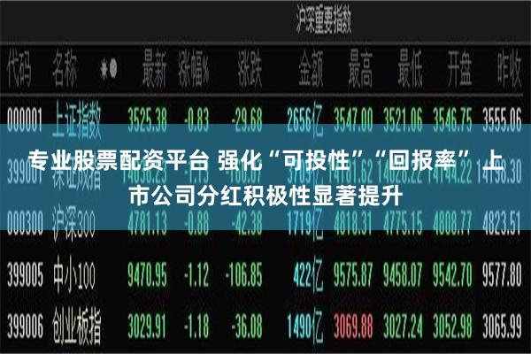专业股票配资平台 强化“可投性”“回报率” 上市公司分红积极性显著提升