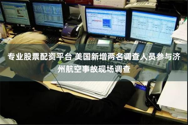 专业股票配资平台 美国新增两名调查人员参与济州航空事故现场调查