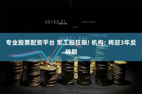 专业股票配资平台 军工股狂飙! 机构: 将迎3年反转期