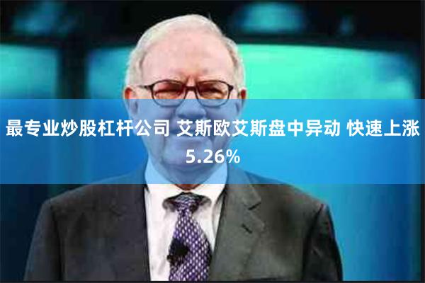 最专业炒股杠杆公司 艾斯欧艾斯盘中异动 快速上涨5.26%