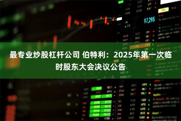 最专业炒股杠杆公司 伯特利：2025年第一次临时股东大会决议公告