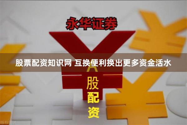 股票配资知识网 互换便利换出更多资金活水