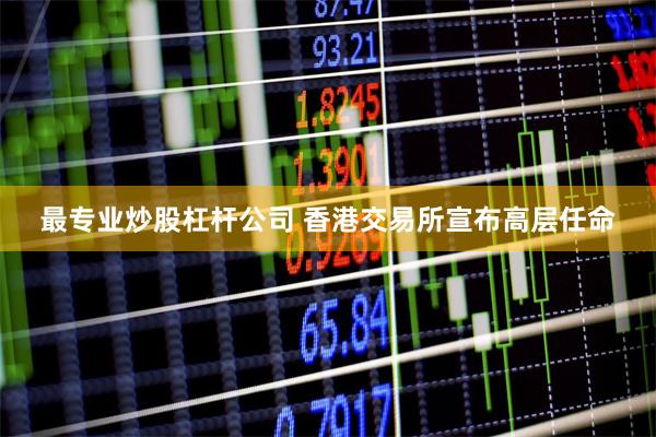 最专业炒股杠杆公司 香港交易所宣布高层任命