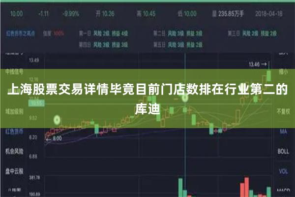 上海股票交易详情毕竟目前门店数排在行业第二的库迪