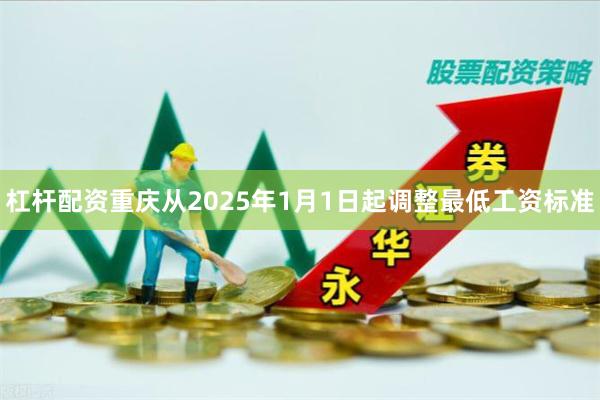 杠杆配资　　重庆从2025年1月1日起调整最低工资标准
