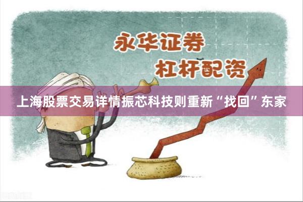 上海股票交易详情振芯科技则重新“找回”东家