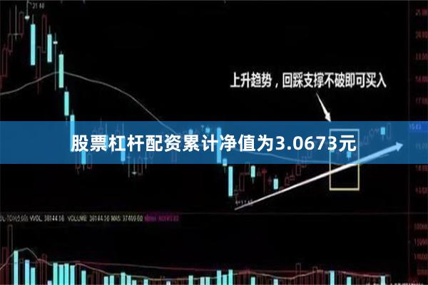 股票杠杆配资累计净值为3.0673元