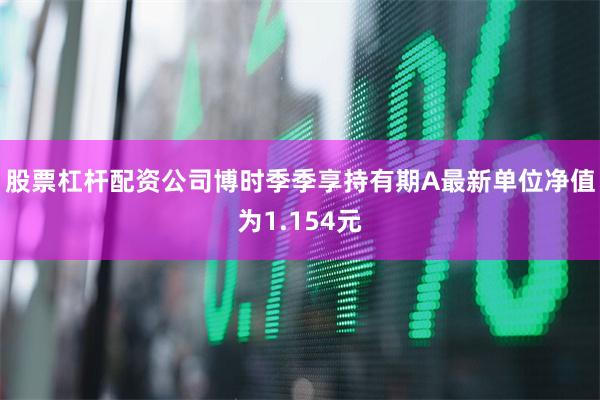 股票杠杆配资公司博时季季享持有期A最新单位净值为1.154元