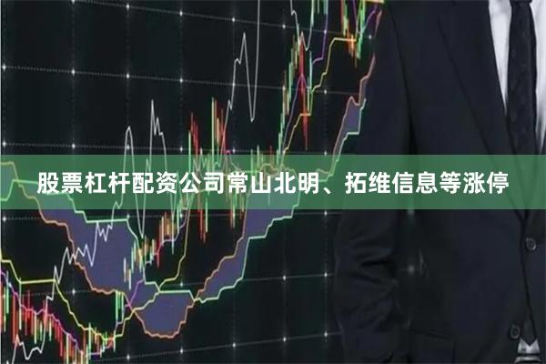 股票杠杆配资公司常山北明、拓维信息等涨停