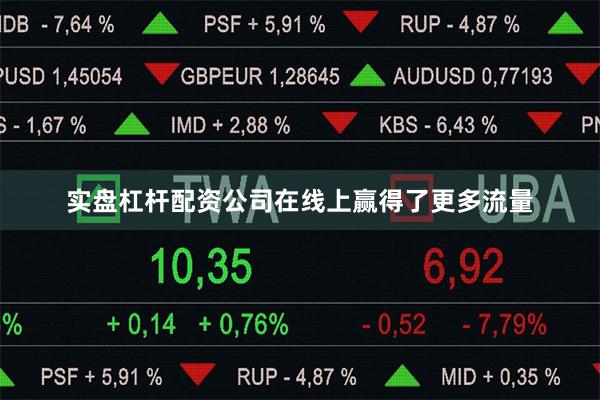 实盘杠杆配资公司在线上赢得了更多流量