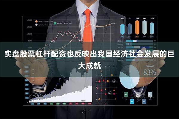 实盘股票杠杆配资也反映出我国经济社会发展的巨大成就