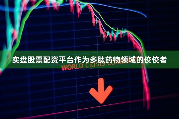 实盘股票配资平台作为多肽药物领域的佼佼者