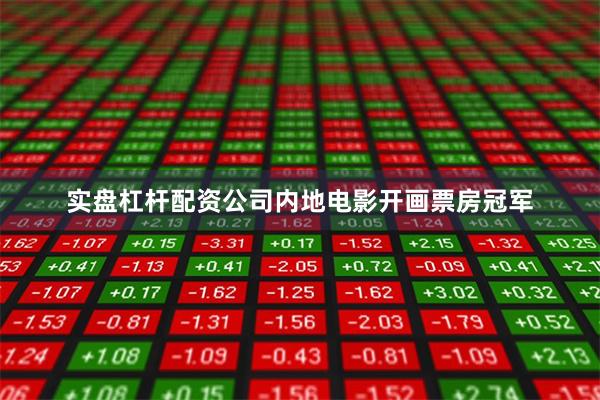 实盘杠杆配资公司内地电影开画票房冠军