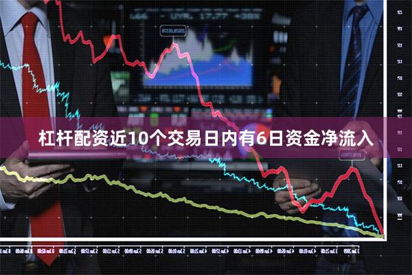 杠杆配资近10个交易日内有6日资金净流入