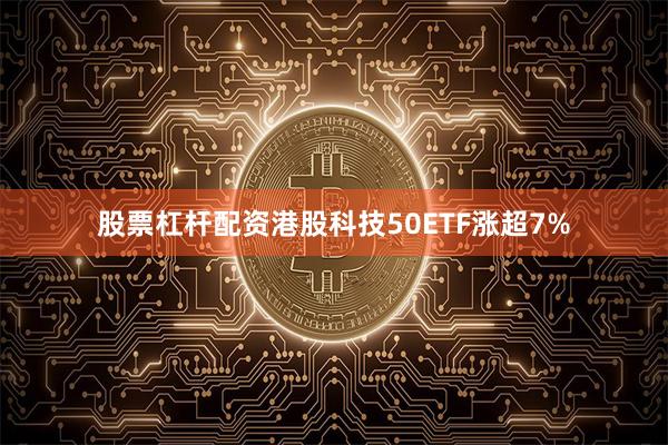 股票杠杆配资港股科技50ETF涨超7%