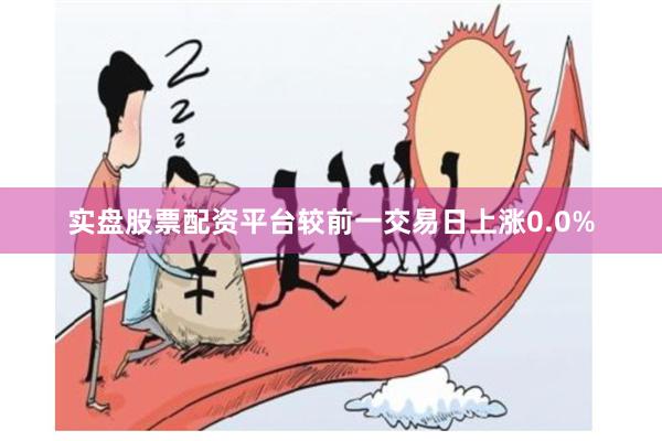 实盘股票配资平台较前一交易日上涨0.0%