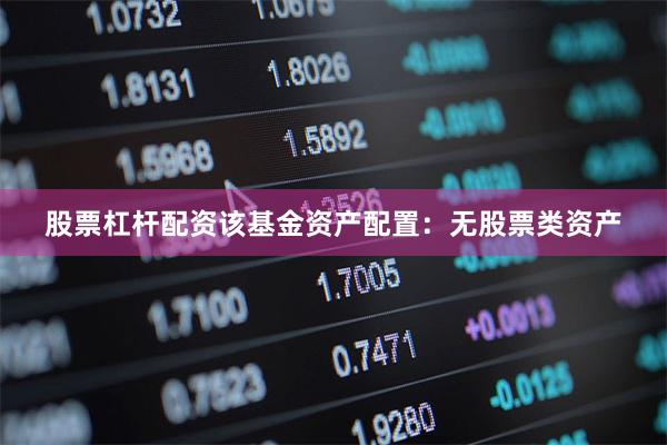 股票杠杆配资该基金资产配置：无股票类资产