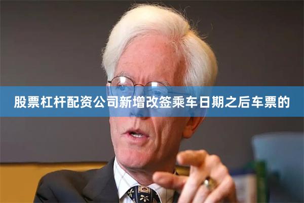 股票杠杆配资公司新增改签乘车日期之后车票的