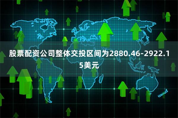 股票配资公司整体交投区间为2880.46-2922.15美元