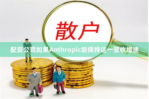 配资公司　　如果Anthropic能保持这一营收增速