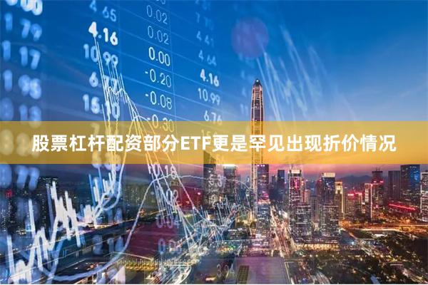 股票杠杆配资部分ETF更是罕见出现折价情况