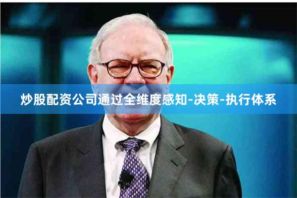 炒股配资公司通过全维度感知-决策-执行体系